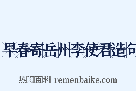 早春寄岳州李使君造句是什么意思的图片